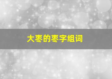 大枣的枣字组词