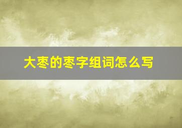 大枣的枣字组词怎么写