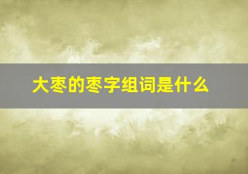 大枣的枣字组词是什么