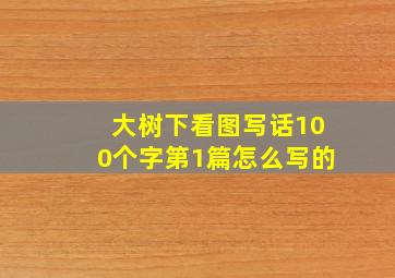 大树下看图写话100个字第1篇怎么写的