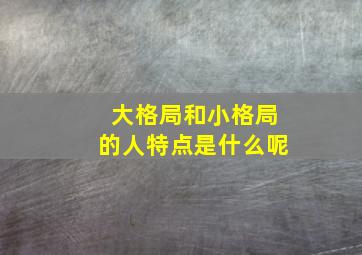 大格局和小格局的人特点是什么呢