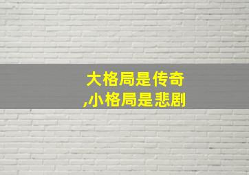 大格局是传奇,小格局是悲剧