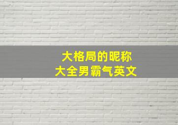 大格局的昵称大全男霸气英文