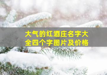 大气的红酒庄名字大全四个字图片及价格