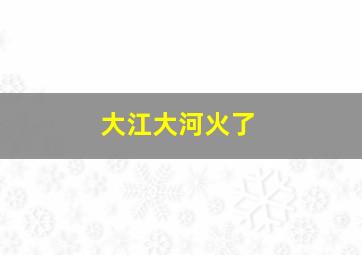 大江大河火了