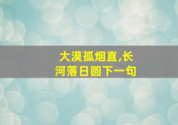 大漠孤烟直,长河落日圆下一句