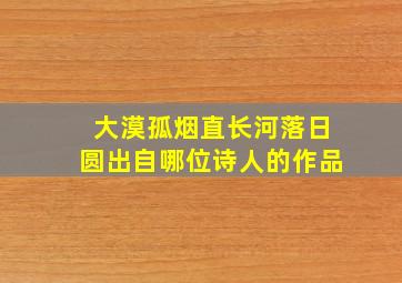 大漠孤烟直长河落日圆出自哪位诗人的作品