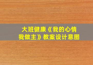 大班健康《我的心情我做主》教案设计意图