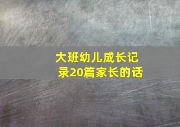 大班幼儿成长记录20篇家长的话