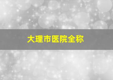 大理市医院全称