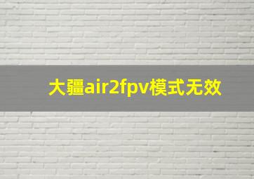 大疆air2fpv模式无效