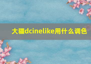 大疆dcinelike用什么调色