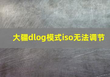 大疆dlog模式iso无法调节