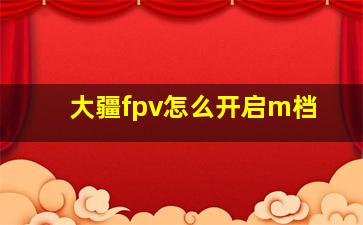 大疆fpv怎么开启m档