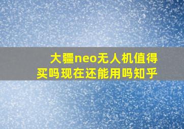 大疆neo无人机值得买吗现在还能用吗知乎