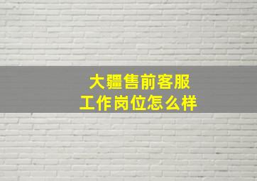 大疆售前客服工作岗位怎么样