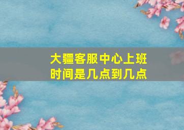 大疆客服中心上班时间是几点到几点