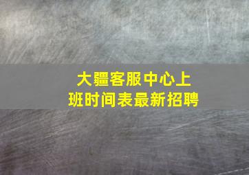 大疆客服中心上班时间表最新招聘