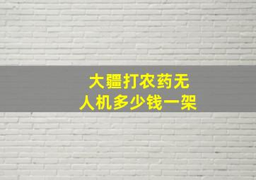 大疆打农药无人机多少钱一架