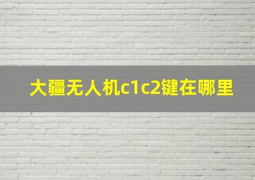 大疆无人机c1c2键在哪里