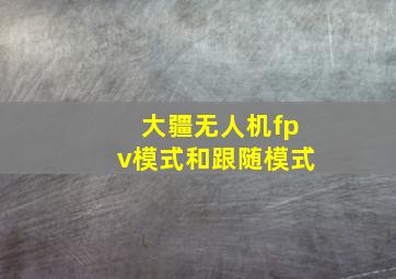 大疆无人机fpv模式和跟随模式