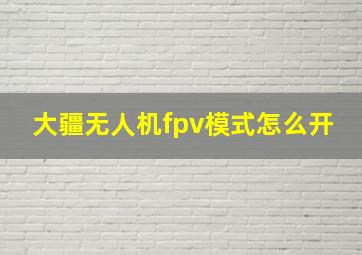 大疆无人机fpv模式怎么开