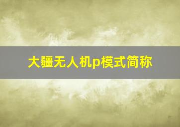 大疆无人机p模式简称