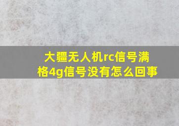 大疆无人机rc信号满格4g信号没有怎么回事