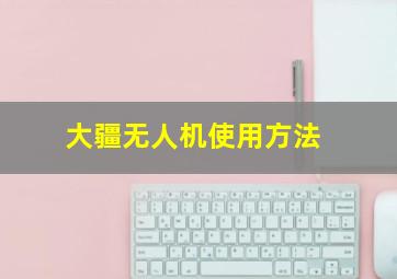 大疆无人机使用方法