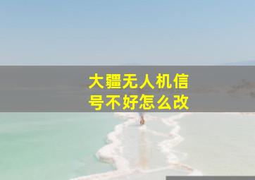 大疆无人机信号不好怎么改