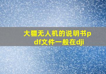 大疆无人机的说明书pdf文件一般在dji