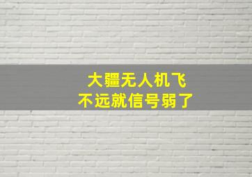 大疆无人机飞不远就信号弱了