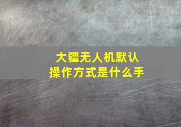 大疆无人机默认操作方式是什么手