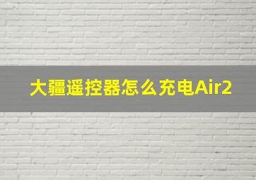 大疆遥控器怎么充电Air2