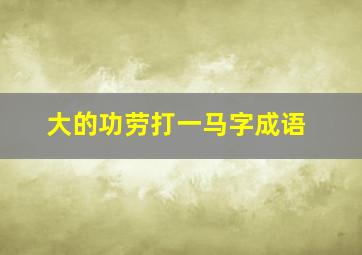 大的功劳打一马字成语