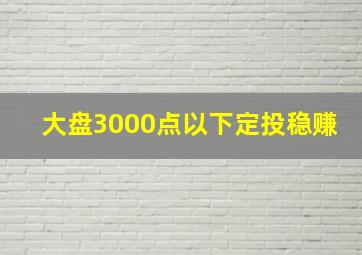 大盘3000点以下定投稳赚