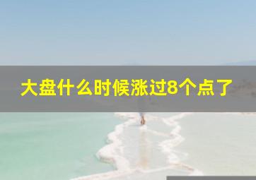 大盘什么时候涨过8个点了