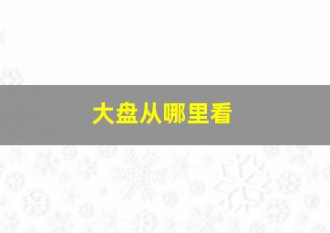 大盘从哪里看