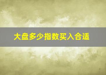 大盘多少指数买入合适