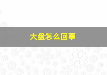 大盘怎么回事