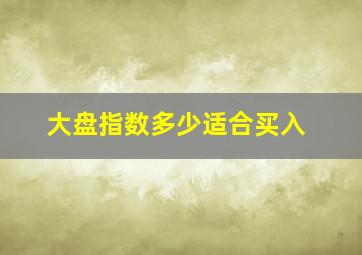 大盘指数多少适合买入