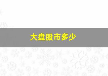 大盘股市多少