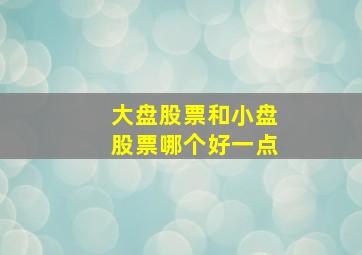 大盘股票和小盘股票哪个好一点