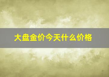 大盘金价今天什么价格