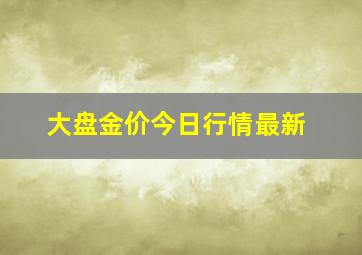 大盘金价今日行情最新