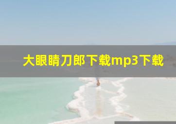 大眼睛刀郎下载mp3下载