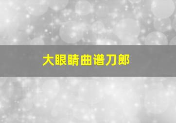 大眼睛曲谱刀郎