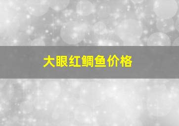 大眼红鲷鱼价格