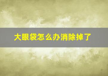 大眼袋怎么办消除掉了