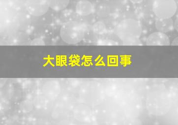 大眼袋怎么回事